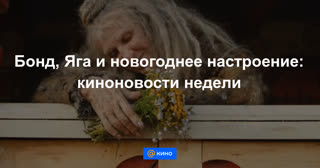 Бонд, Яга и новогоднее настроение: киноновости недели